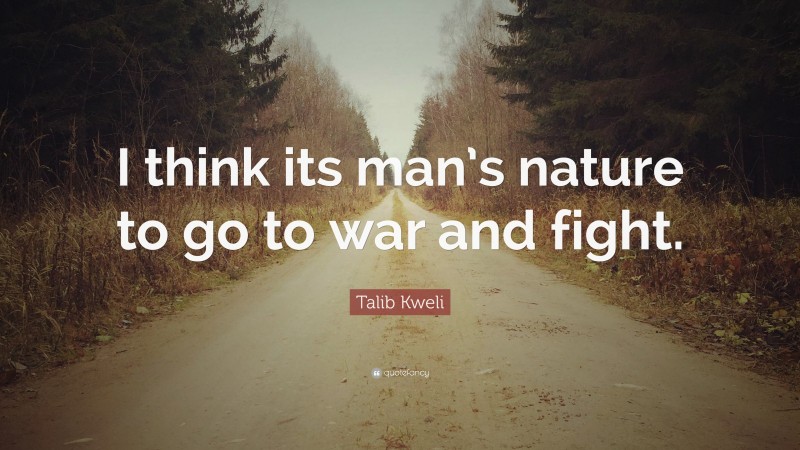 Talib Kweli Quote: “I think its man’s nature to go to war and fight.”