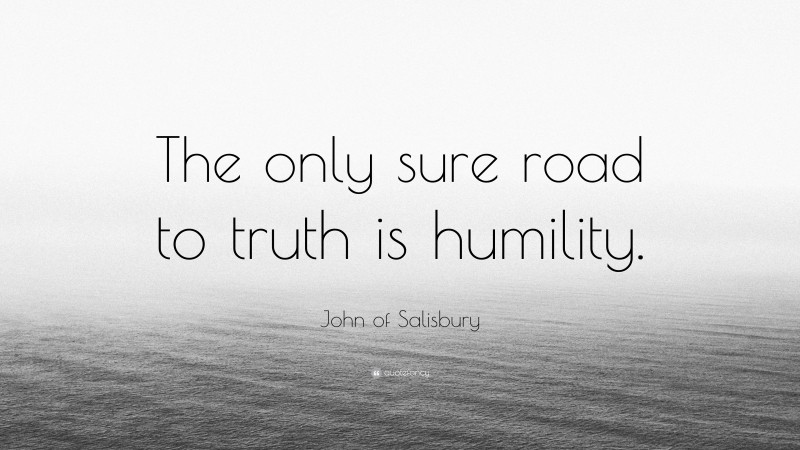 John of Salisbury Quote: “The only sure road to truth is humility.”