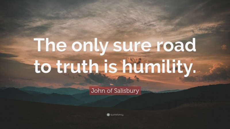 John of Salisbury Quote: “The only sure road to truth is humility.”