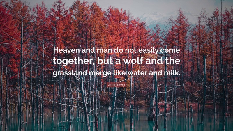 Jiang Rong Quote: “Heaven and man do not easily come together, but a wolf and the grassland merge like water and milk.”