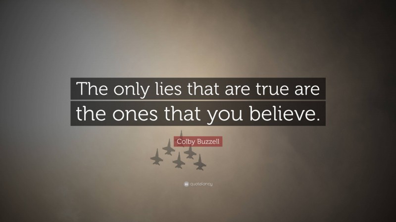 Colby Buzzell Quote: “The only lies that are true are the ones that you believe.”