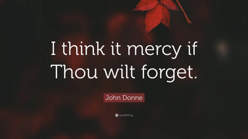 John Donne Quote: “I think it mercy if Thou wilt forget.”