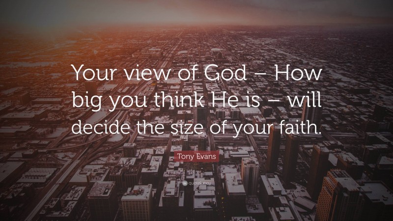 Tony Evans Quote: “Your view of God – How big you think He is – will decide the size of your faith.”