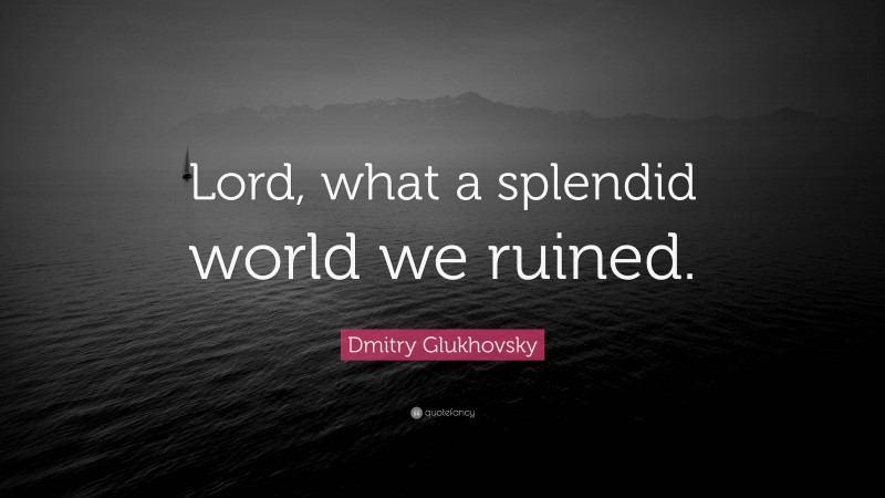 Dmitry Glukhovsky Quote: “Lord, what a splendid world we ruined.”