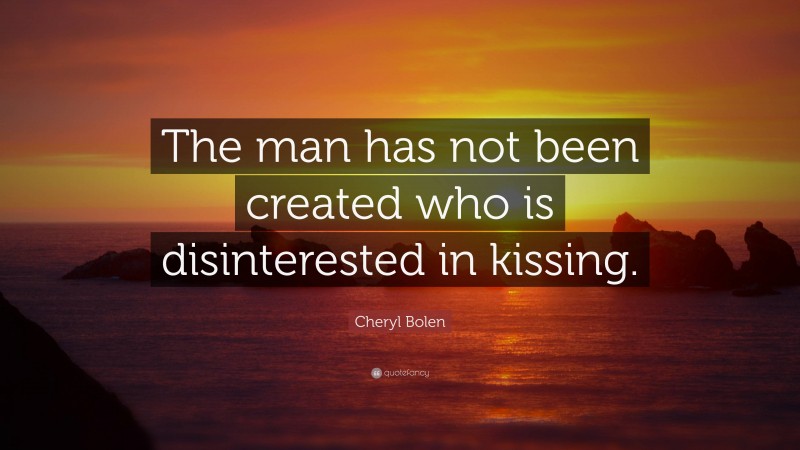 Cheryl Bolen Quote: “The man has not been created who is disinterested in kissing.”