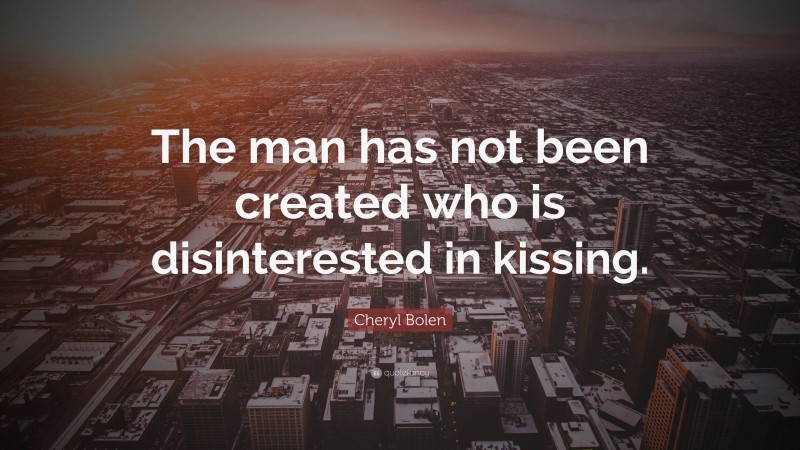 Cheryl Bolen Quote: “The man has not been created who is disinterested in kissing.”