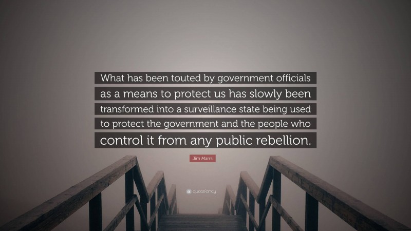 Jim Marrs Quote: “What has been touted by government officials as a means to protect us has slowly been transformed into a surveillance state being used to protect the government and the people who control it from any public rebellion.”