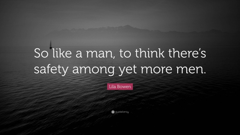 Lila Bowen Quote: “So like a man, to think there’s safety among yet more men.”