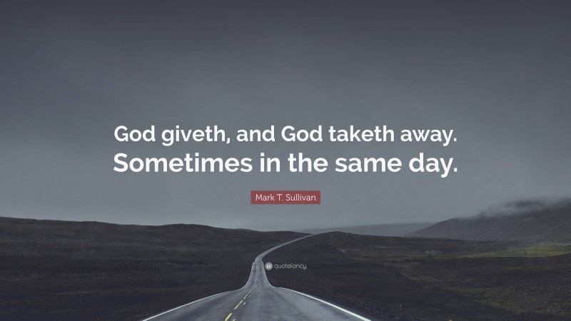 Mark T. Sullivan Quote: “God giveth, and God taketh away. Sometimes in the same day.”