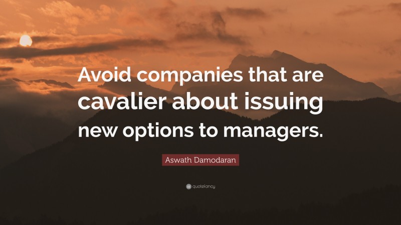 Aswath Damodaran Quote: “Avoid companies that are cavalier about issuing new options to managers.”