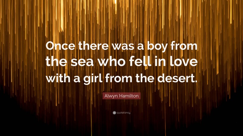 Alwyn Hamilton Quote: “Once there was a boy from the sea who fell in love with a girl from the desert.”