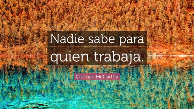 Cormac McCarthy Quote: “Nadie sabe para quien trabaja.”