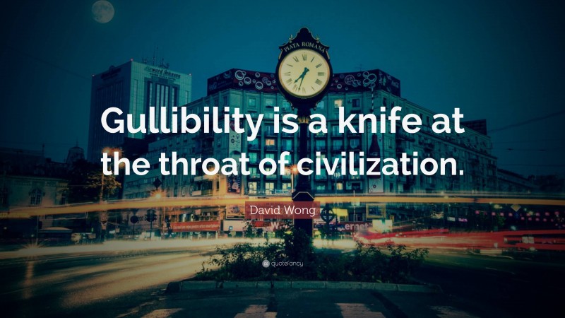 David Wong Quote: “Gullibility is a knife at the throat of civilization.”