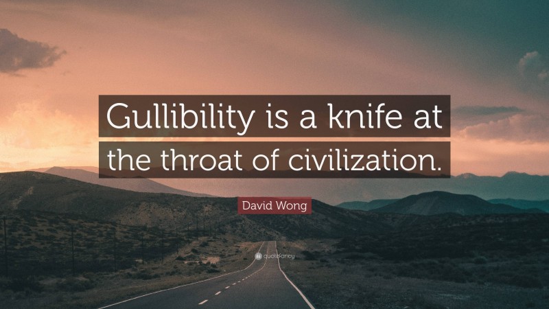 David Wong Quote: “Gullibility is a knife at the throat of civilization.”