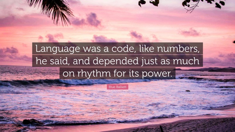 Blue Balliett Quote: “Language was a code, like numbers, he said, and depended just as much on rhythm for its power.”