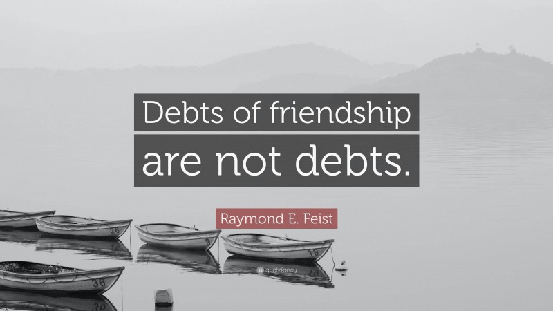 Raymond E. Feist Quote: “Debts of friendship are not debts.”