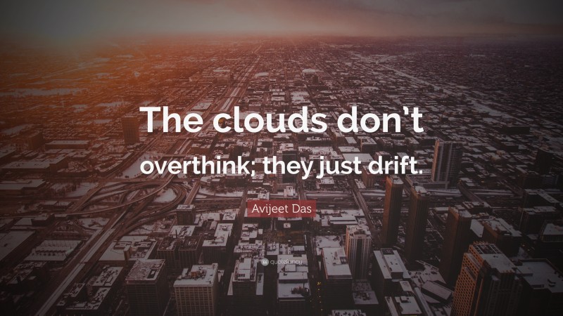 Avijeet Das Quote: “The clouds don’t overthink; they just drift.”
