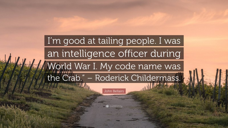 John Bellairs Quote: “I’m good at tailing people. I was an intelligence officer during World War I. My code name was the Crab.” – Roderick Childermass.”