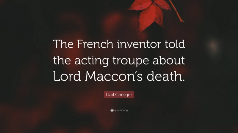 Gail Carriger Quote: “The French inventor told the acting troupe about Lord Maccon’s death.”