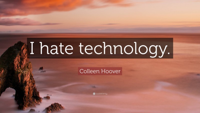 Colleen Hoover Quote: “I hate technology.”