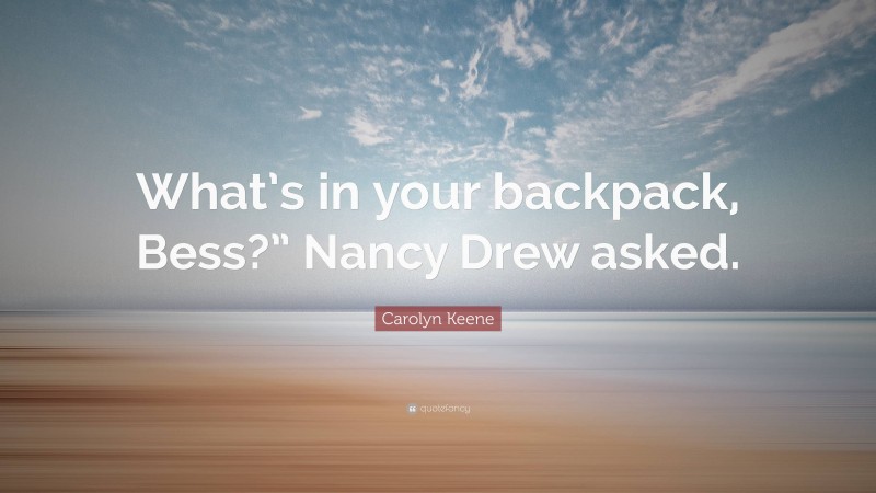Carolyn Keene Quote: “What’s in your backpack, Bess?” Nancy Drew asked.”