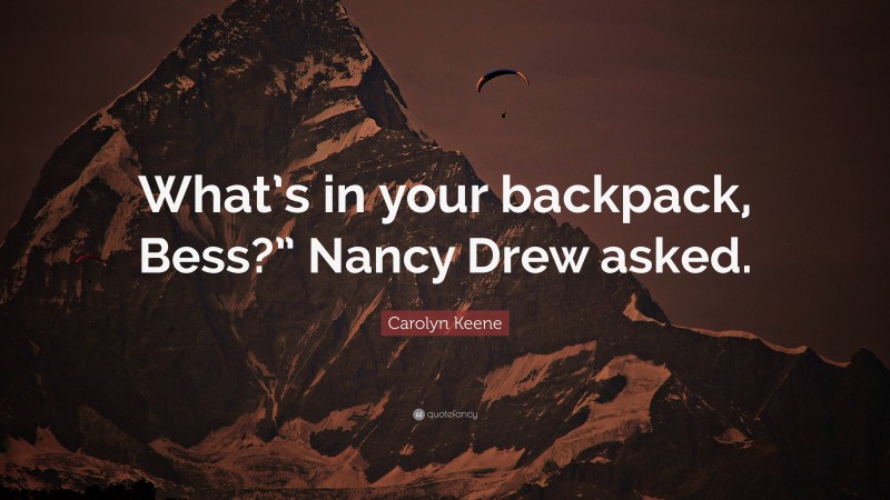 Carolyn Keene Quote: “What’s in your backpack, Bess?” Nancy Drew asked.”