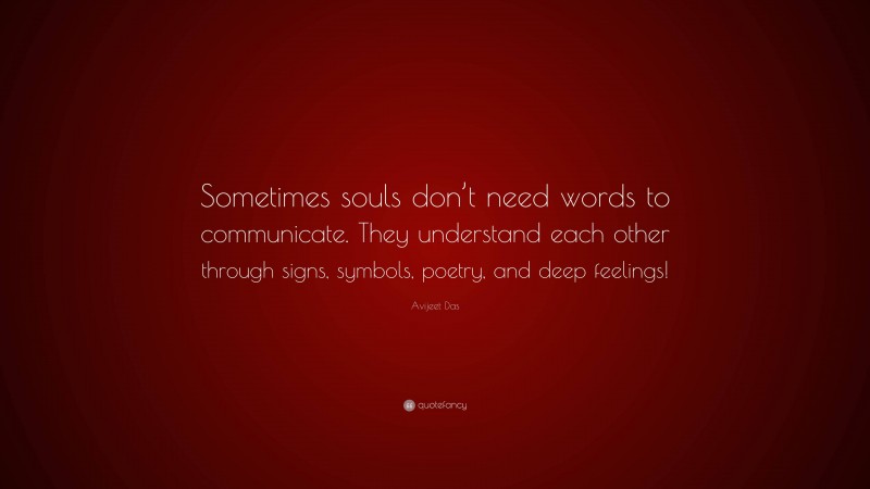Avijeet Das Quote: “Sometimes souls don’t need words to communicate. They understand each other through signs, symbols, poetry, and deep feelings!”