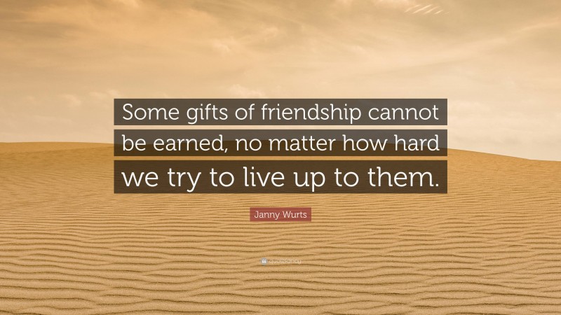 Janny Wurts Quote: “Some gifts of friendship cannot be earned, no matter how hard we try to live up to them.”