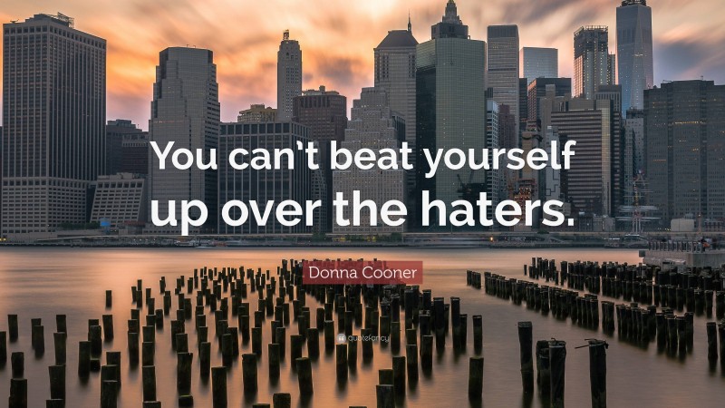Donna Cooner Quote: “You can’t beat yourself up over the haters.”
