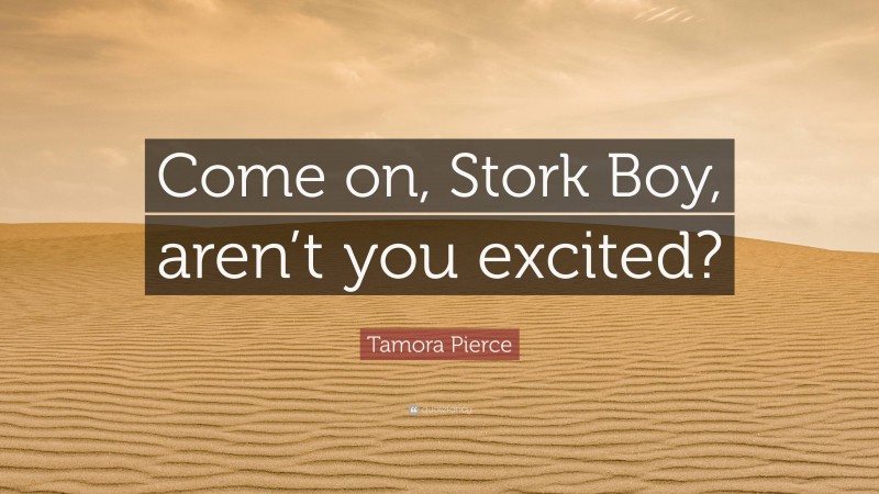 Tamora Pierce Quote: “Come on, Stork Boy, aren’t you excited?”