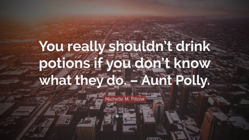 Michelle M. Pillow Quote: “You really shouldn’t drink potions if you don’t know what they do. – Aunt Polly.”