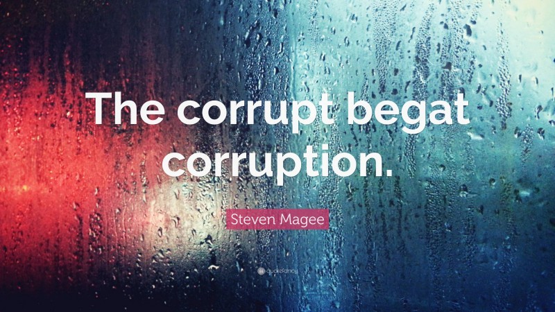 Steven Magee Quote: “The corrupt begat corruption.”