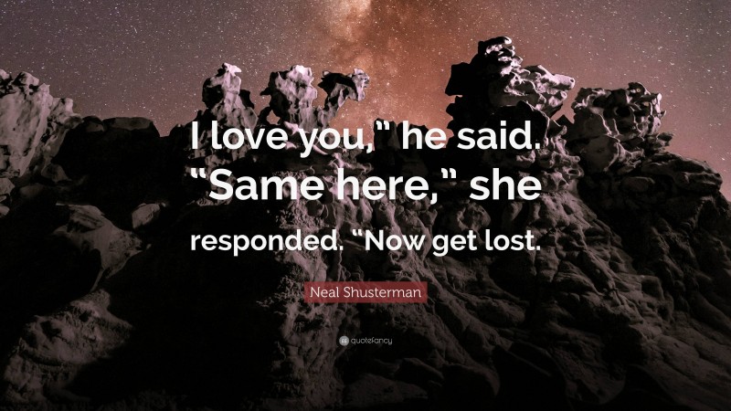 Neal Shusterman Quote: “I love you,” he said. “Same here,” she responded. “Now get lost.”