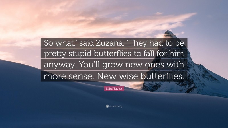 Laini Taylor Quote: “So what,’ said Zuzana. ‘They had to be pretty stupid butterflies to fall for him anyway. You’ll grow new ones with more sense. New wise butterflies.”