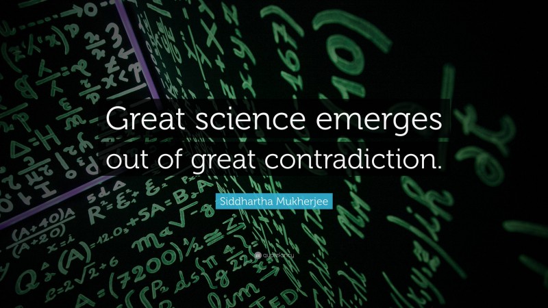 Siddhartha Mukherjee Quote: “Great science emerges out of great contradiction.”