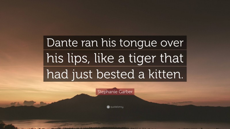 Stephanie Garber Quote: “Dante ran his tongue over his lips, like a tiger that had just bested a kitten.”