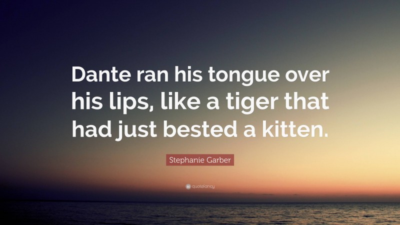 Stephanie Garber Quote: “Dante ran his tongue over his lips, like a tiger that had just bested a kitten.”