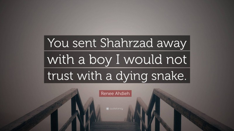 Renee Ahdieh Quote: “You sent Shahrzad away with a boy I would not trust with a dying snake.”