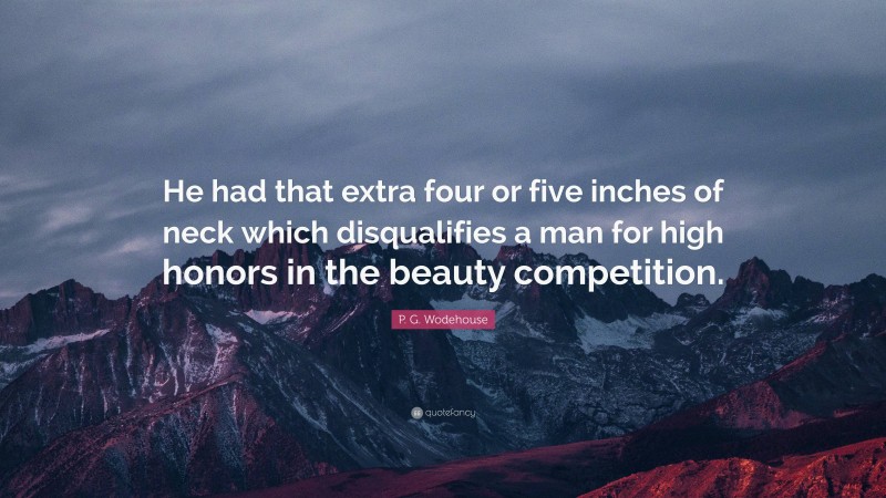 P. G. Wodehouse Quote: “He had that extra four or five inches of neck which disqualifies a man for high honors in the beauty competition.”