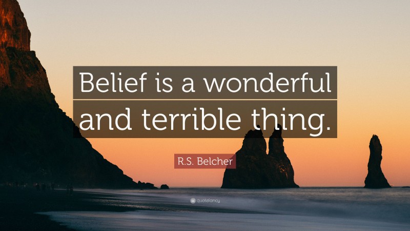 R.S. Belcher Quote: “Belief is a wonderful and terrible thing.”