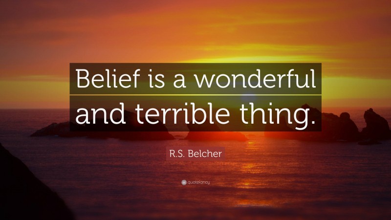 R.S. Belcher Quote: “Belief is a wonderful and terrible thing.”