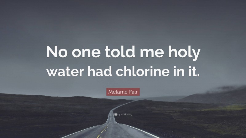Melanie Fair Quote: “No one told me holy water had chlorine in it.”