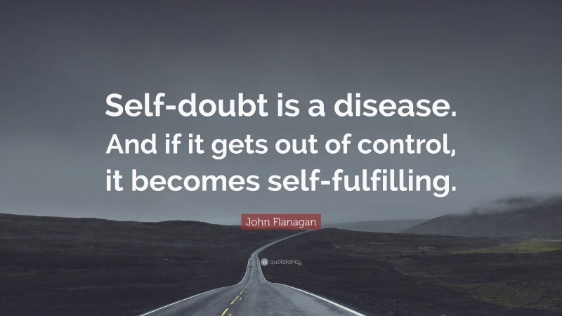 John Flanagan Quote: “Self-doubt is a disease. And if it gets out of control, it becomes self-fulfilling.”