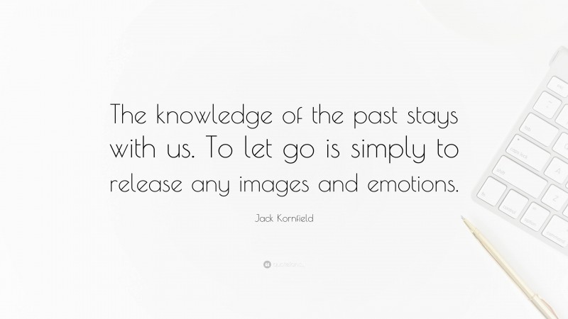 Jack Kornfield Quote: “The knowledge of the past stays with us. To let go is simply to release any images and emotions.”