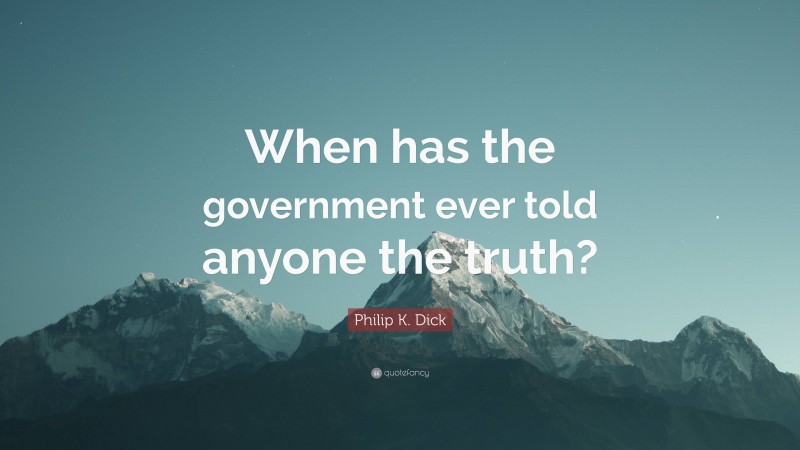Philip K. Dick Quote: “When has the government ever told anyone the truth?”
