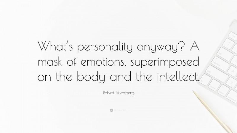 Robert Silverberg Quote: “What’s personality anyway? A mask of emotions, superimposed on the body and the intellect.”