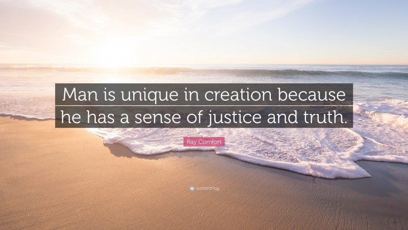 Ray Comfort Quote: “Man is unique in creation because he has a sense of justice and truth.”