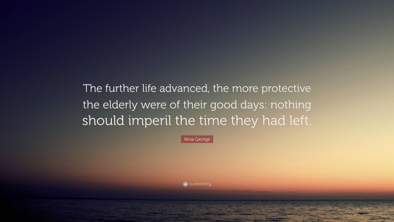 Nina George Quote: “The further life advanced, the more protective the elderly were of their good days: nothing should imperil the time they had left.”