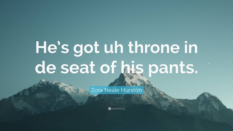 Zora Neale Hurston Quote: “He’s got uh throne in de seat of his pants.”