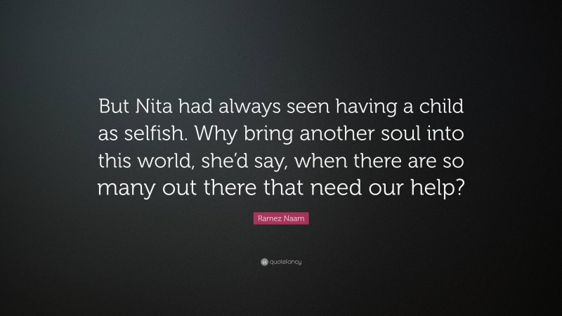 Ramez Naam Quote: “But Nita had always seen having a child as selfish. Why bring another soul into this world, she’d say, when there are so many out there that need our help?”